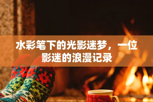 水彩笔下的光影迷梦，一位影迷的浪漫记录