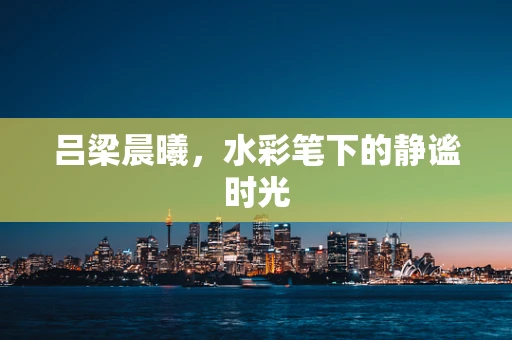 吕梁晨曦，水彩笔下的静谧时光