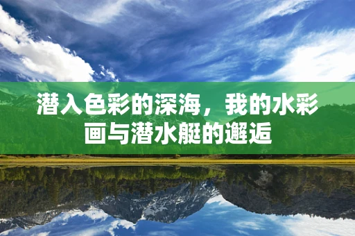 潜入色彩的深海，我的水彩画与潜水艇的邂逅