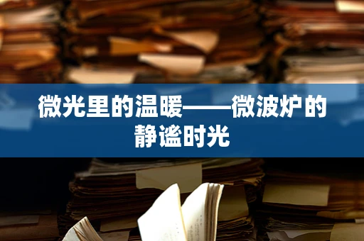 微光里的温暖——微波炉的静谧时光