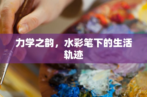 力学之韵，水彩笔下的生活轨迹