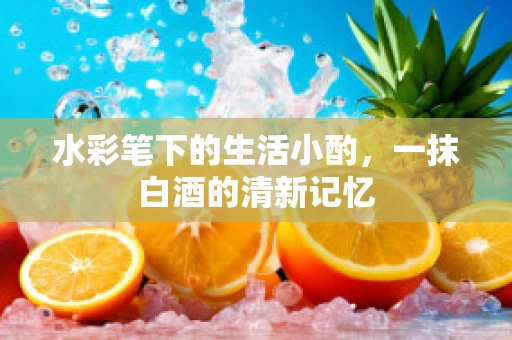 水彩笔下的生活小酌，一抹白酒的清新记忆