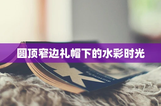 圆顶窄边礼帽下的水彩时光