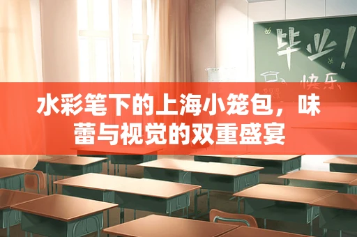 水彩笔下的上海小笼包，味蕾与视觉的双重盛宴