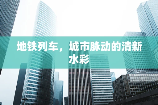 地铁列车，城市脉动的清新水彩