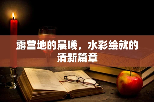 露营地的晨曦，水彩绘就的清新篇章