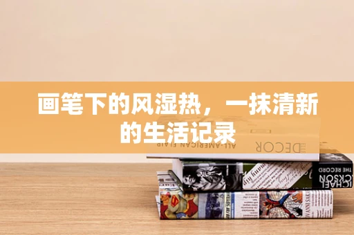 画笔下的风湿热，一抹清新的生活记录