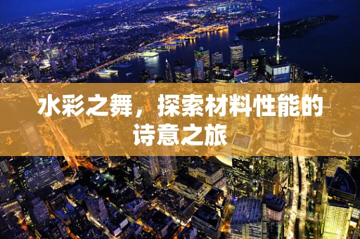 水彩之舞，探索材料性能的诗意之旅