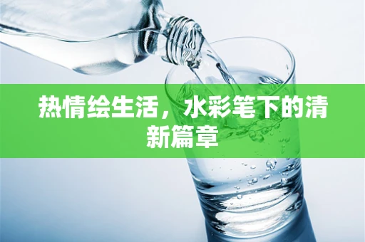 热情绘生活，水彩笔下的清新篇章