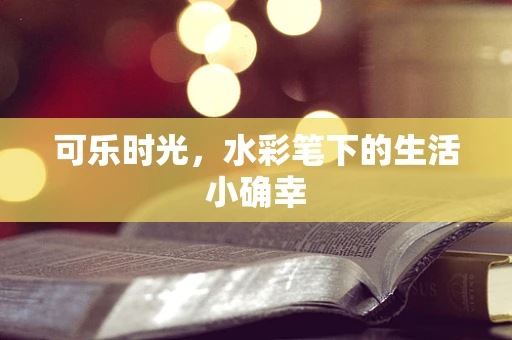 可乐时光，水彩笔下的生活小确幸