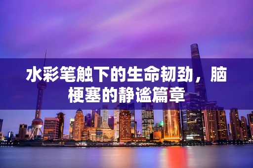 水彩笔触下的生命韧劲，脑梗塞的静谧篇章