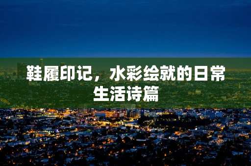 鞋履印记，水彩绘就的日常生活诗篇
