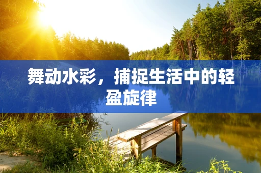 舞动水彩，捕捉生活中的轻盈旋律