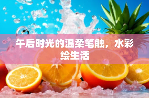 午后时光的温柔笔触，水彩绘生活