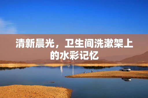 清新晨光，卫生间洗漱架上的水彩记忆