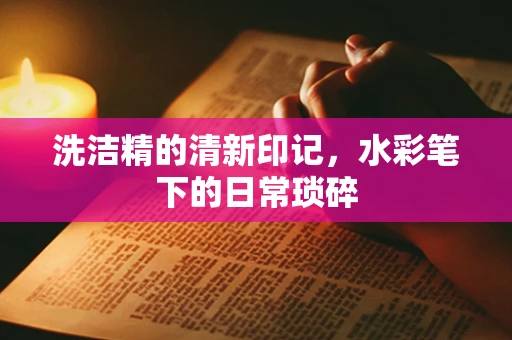 洗洁精的清新印记，水彩笔下的日常琐碎