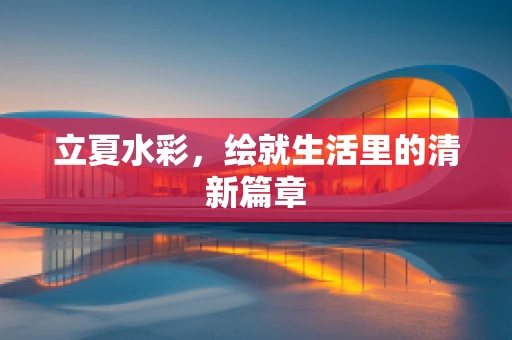 立夏水彩，绘就生活里的清新篇章