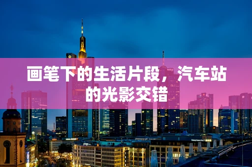 画笔下的生活片段，汽车站的光影交错