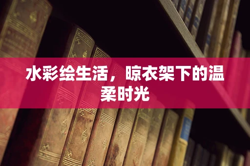 水彩绘生活，晾衣架下的温柔时光