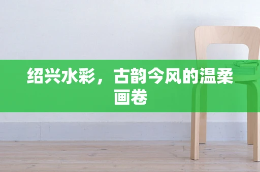 绍兴水彩，古韵今风的温柔画卷