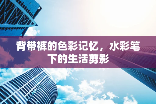 背带裤的色彩记忆，水彩笔下的生活剪影