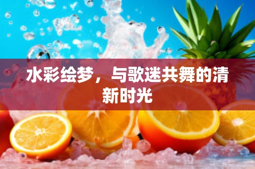 水彩绘梦，与歌迷共舞的清新时光