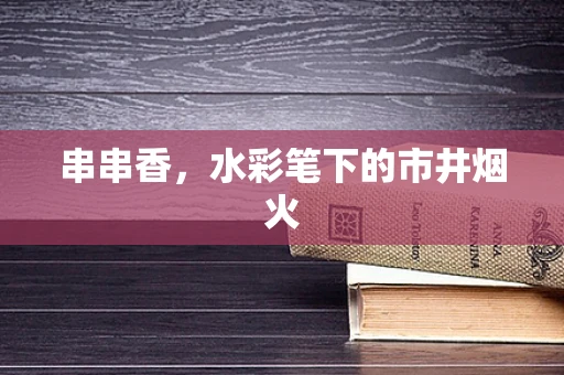 串串香，水彩笔下的市井烟火