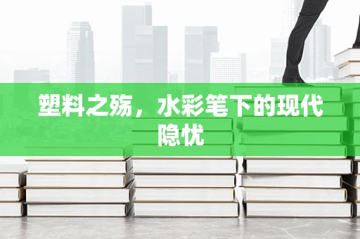 塑料之殇，水彩笔下的现代隐忧