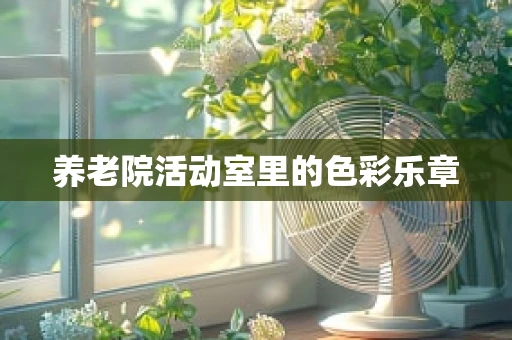 养老院活动室里的色彩乐章