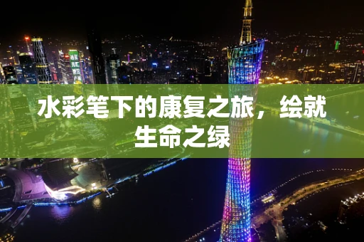 水彩笔下的康复之旅，绘就生命之绿
