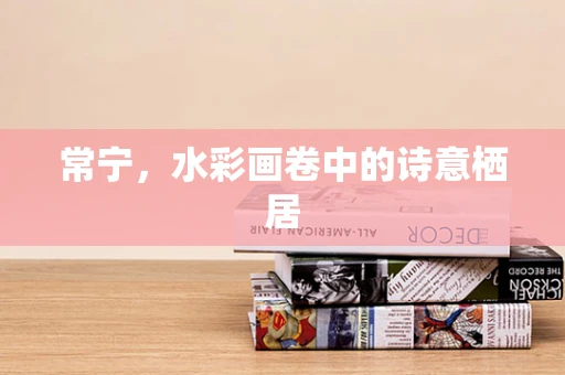 常宁，水彩画卷中的诗意栖居