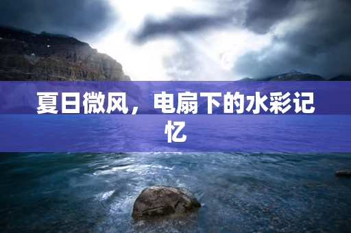 夏日微风，电扇下的水彩记忆
