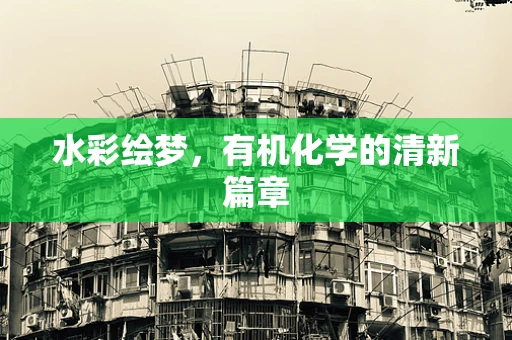 水彩绘梦，有机化学的清新篇章