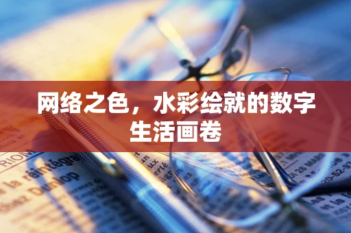 网络之色，水彩绘就的数字生活画卷