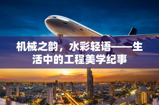 机械之韵，水彩轻语——生活中的工程美学纪事
