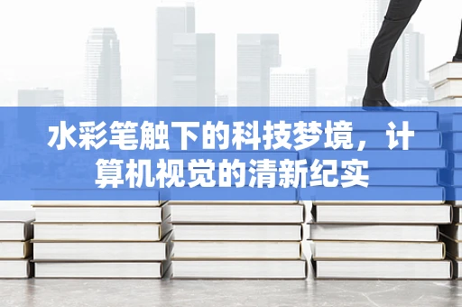 水彩笔触下的科技梦境，计算机视觉的清新纪实