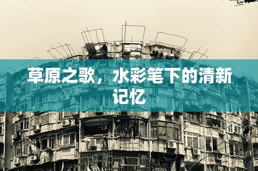 草原之歌，水彩笔下的清新记忆