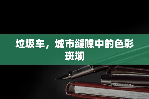 垃圾车，城市缝隙中的色彩斑斓