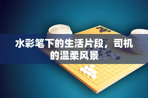 水彩笔下的生活片段，司机的温柔风景