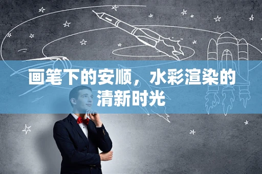 画笔下的安顺，水彩渲染的清新时光