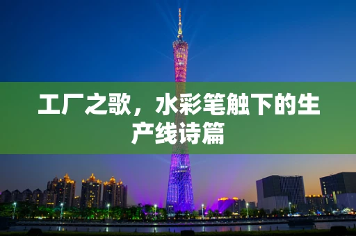 工厂之歌，水彩笔触下的生产线诗篇