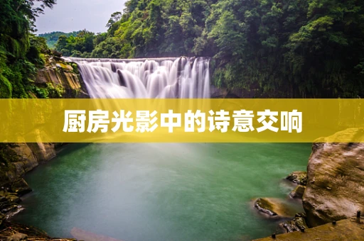 厨房光影中的诗意交响