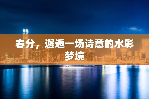 春分，邂逅一场诗意的水彩梦境