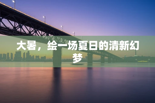 大暑，绘一场夏日的清新幻梦
