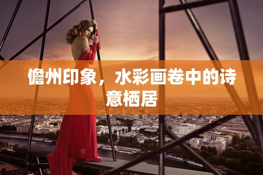 儋州印象，水彩画卷中的诗意栖居