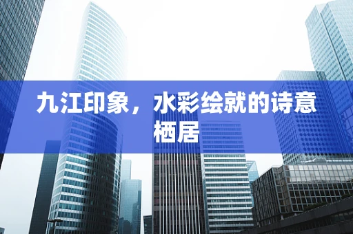 九江印象，水彩绘就的诗意栖居
