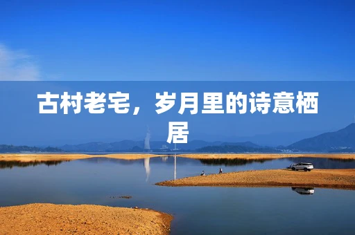 古村老宅，岁月里的诗意栖居