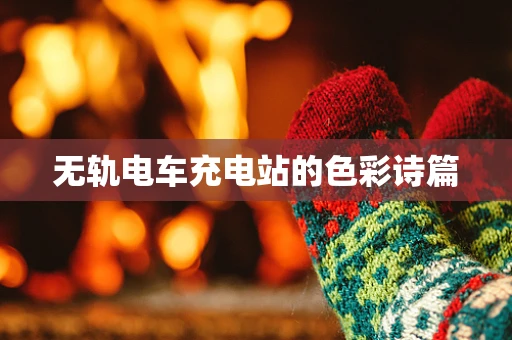 无轨电车充电站的色彩诗篇