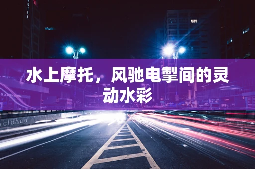 水上摩托，风驰电掣间的灵动水彩