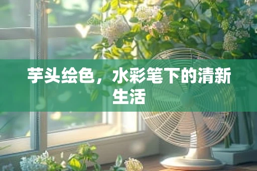 芋头绘色，水彩笔下的清新生活
